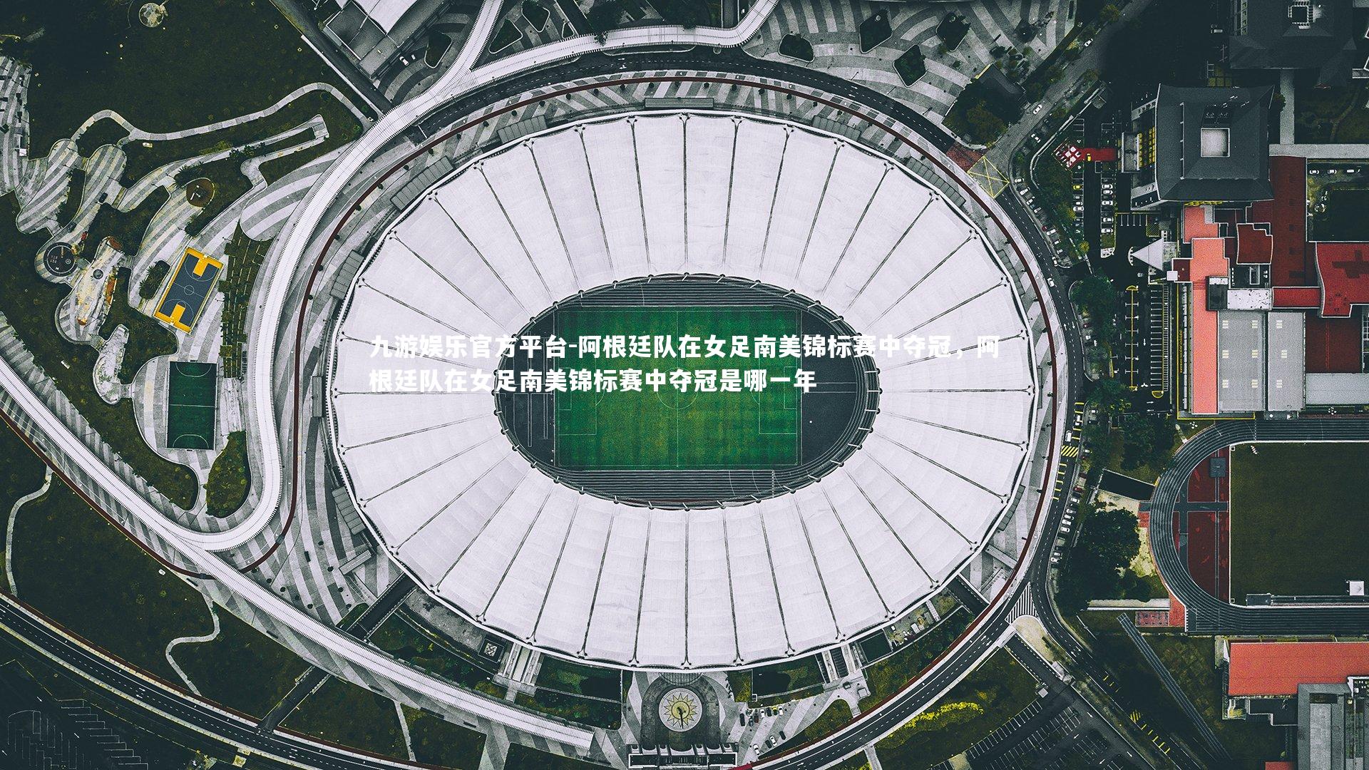 九游娱乐官方平台-阿根廷队在女足南美锦标赛中夺冠，阿根廷队在女足南美锦标赛中夺冠是哪一年