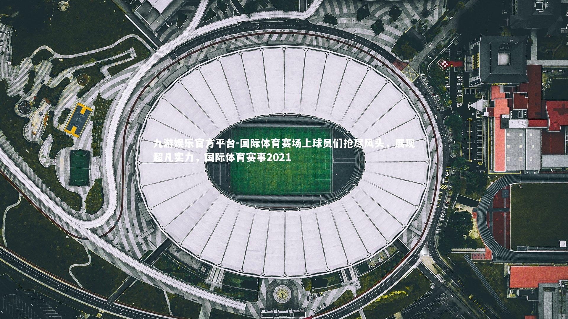 国际体育赛场上球员们抢尽风头,展现超凡实力,国际体育赛事2021