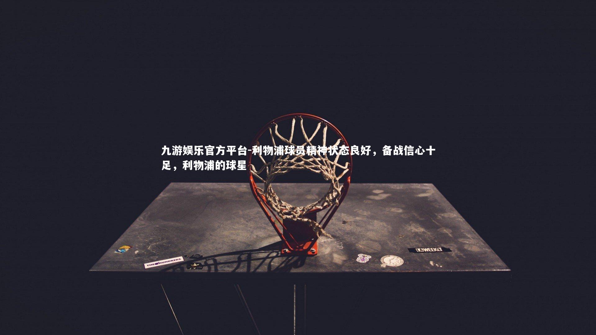 九游娱乐官方平台-利物浦球员精神状态良好,备战信心十足,利物浦的球星