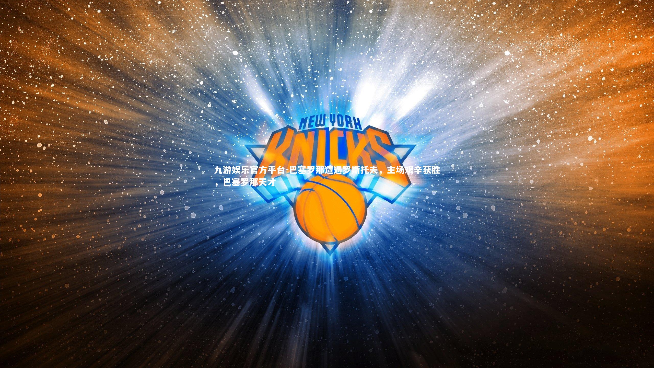 九游娱乐官方平台-巴塞罗那遭遇罗斯托夫，主场艰辛获胜，巴塞罗那天才