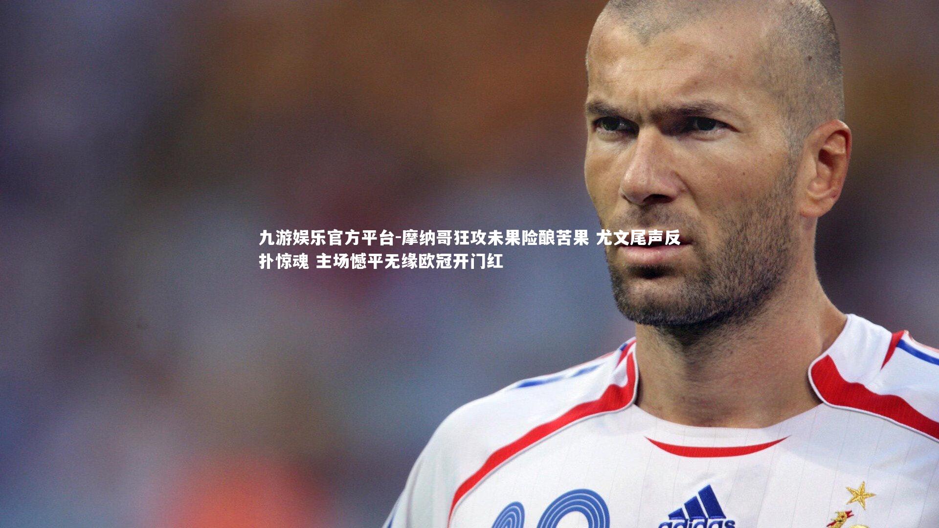 摩纳哥狂攻未果险酿苦果 尤文尾声反扑惊魂 主场憾平无缘欧冠开门红