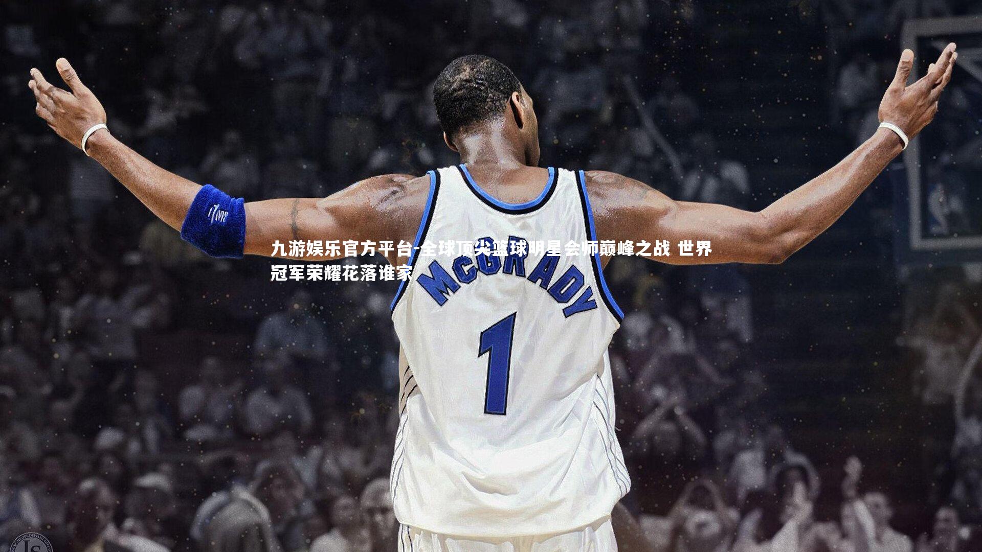 全球顶尖篮球明星会师巅峰之战 世界冠军荣耀花落谁家