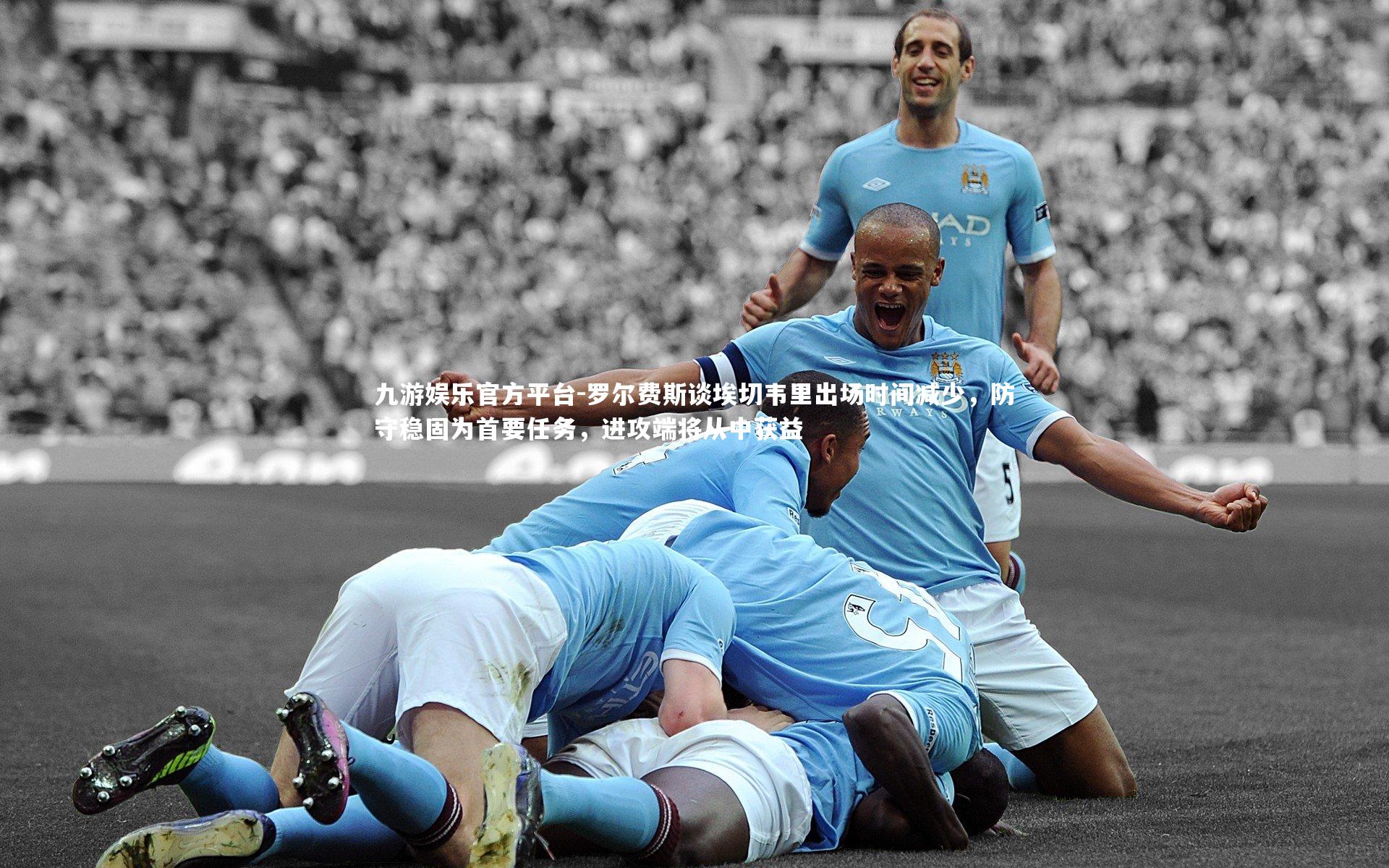 九游娱乐官方平台-罗尔费斯谈埃切韦里出场时间减少，防守稳固为首要任务，进攻端将从中获益
