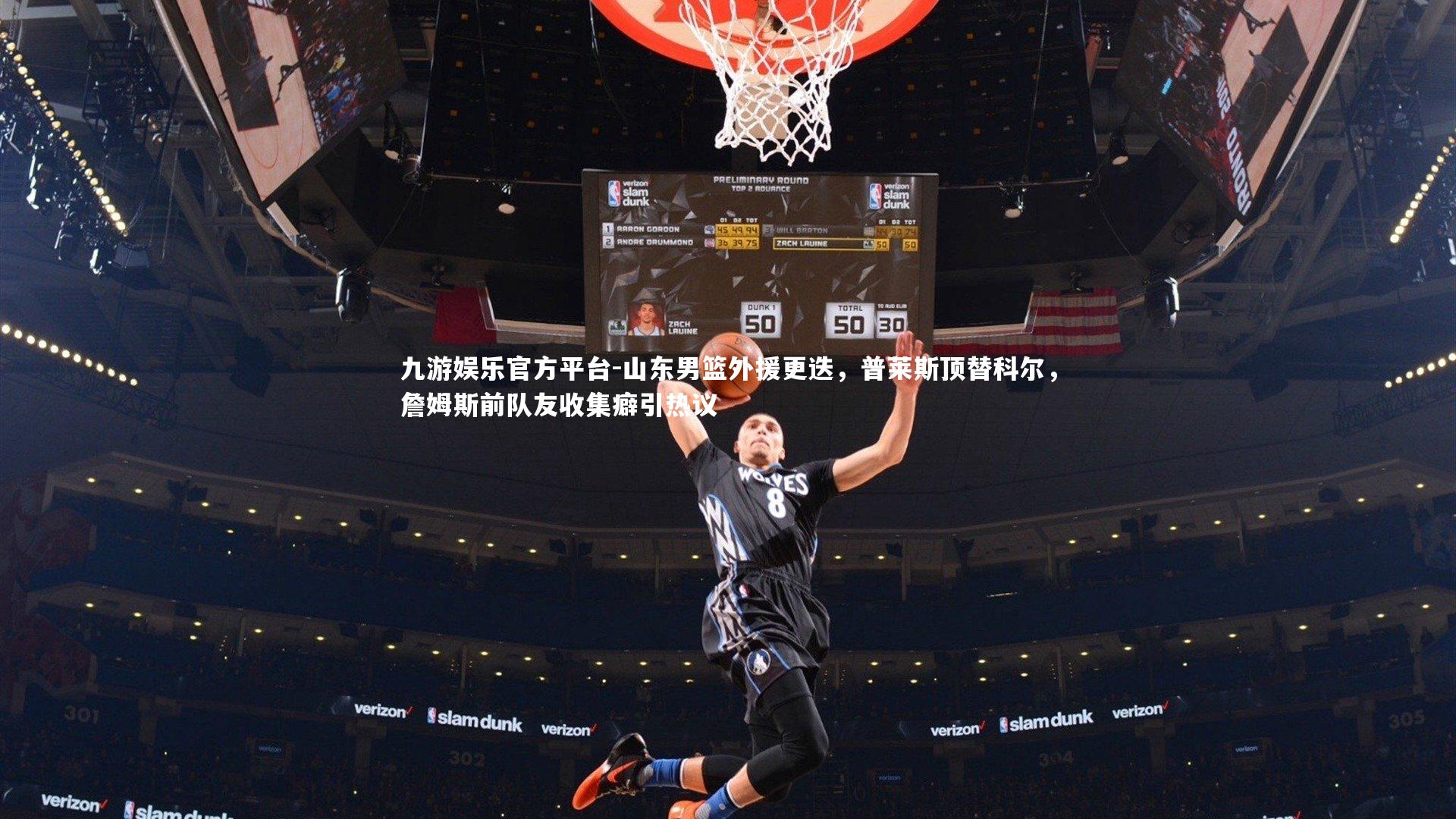 九游娱乐官方平台-山东男篮外援更迭，普莱斯顶替科尔，詹姆斯前队友收集癖引热议