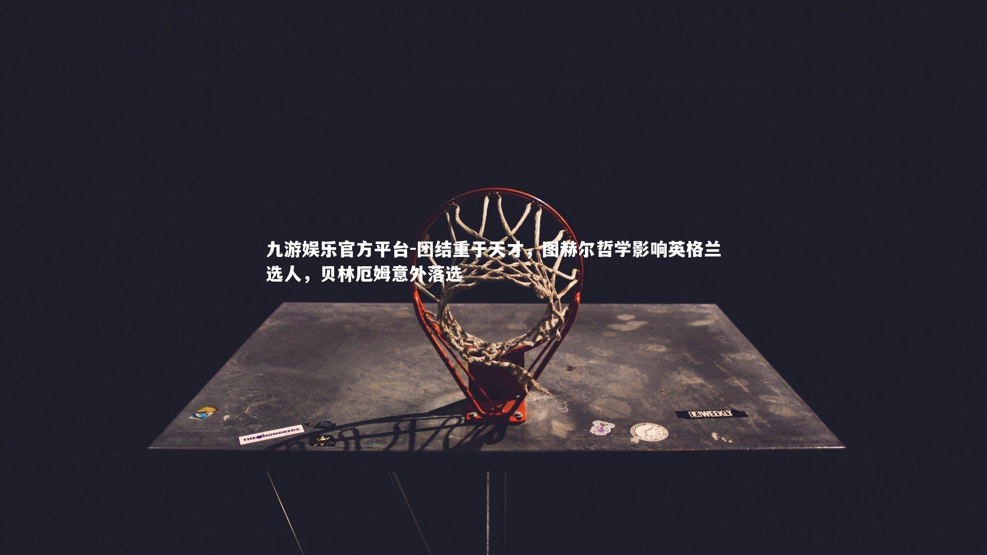 团结重于天才，图赫尔哲学影响英格兰选人，贝林厄姆意外落选