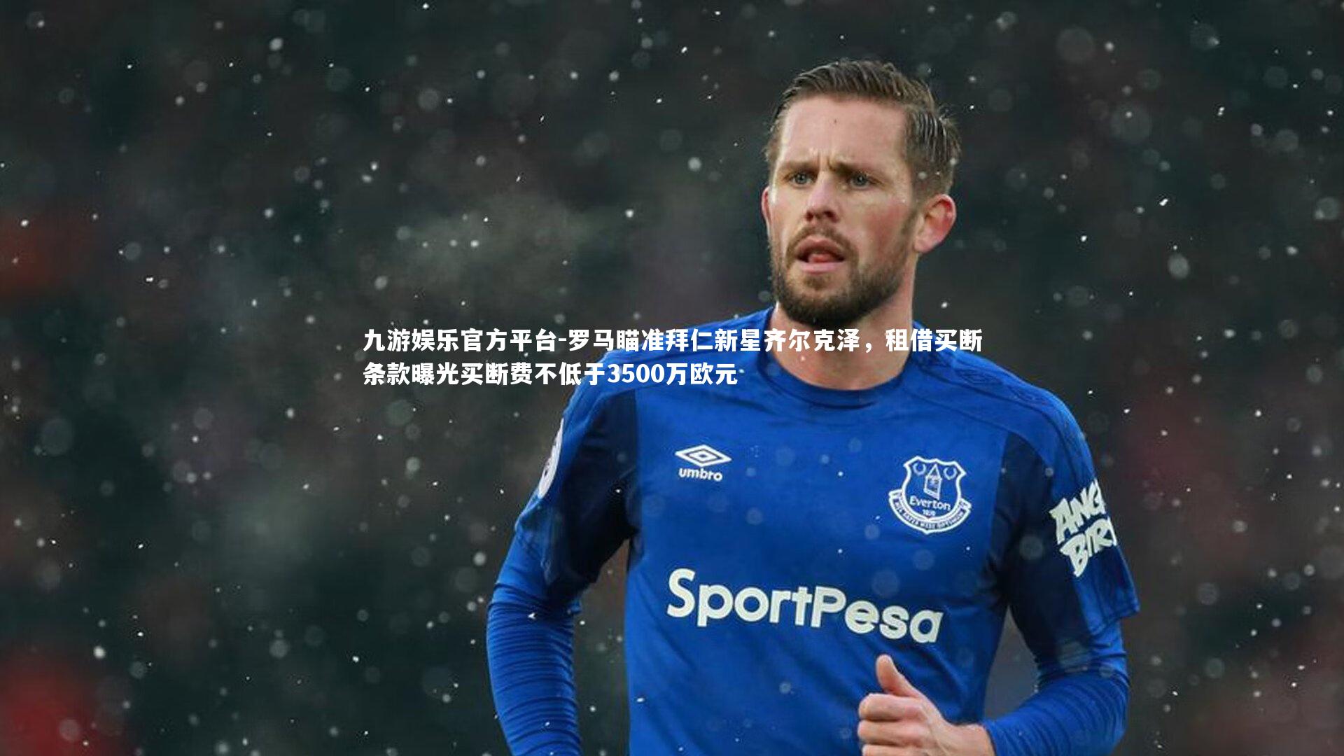 九游娱乐官方平台-罗马瞄准拜仁新星齐尔克泽，租借买断条款曝光买断费不低于3500万欧元