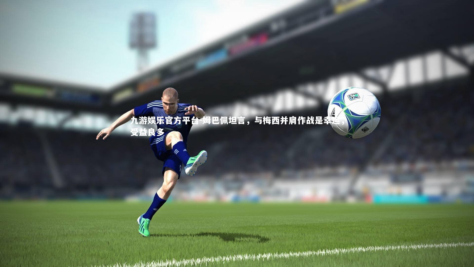 姆巴佩坦言，与梅西并肩作战是幸运，受益良多