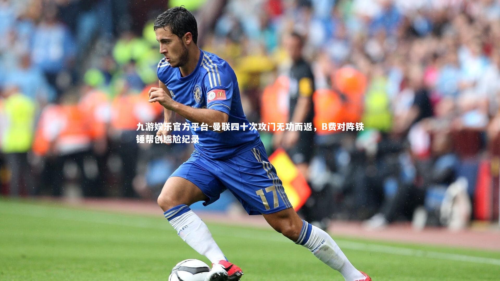 九游娱乐官方平台-曼联四十次攻门无功而返，B费对阵铁锤帮创尴尬纪录