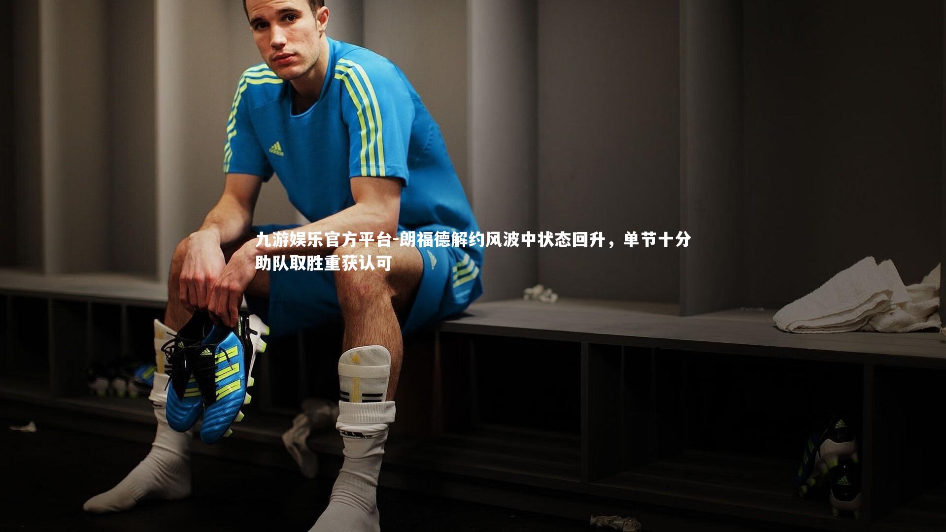 九游娱乐官方平台-朗福德解约风波中状态回升，单节十分助队取胜重获认可