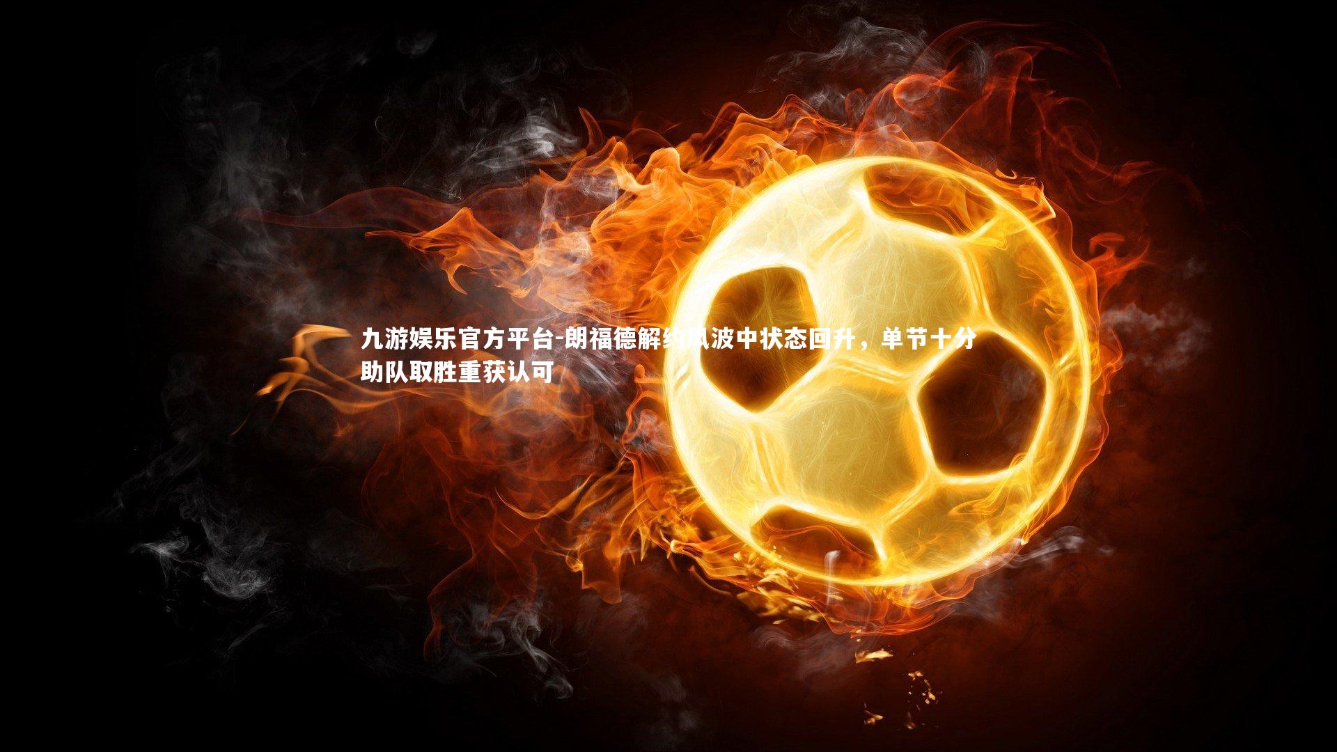 朗福德解约风波中状态回升，单节十分助队取胜重获认可