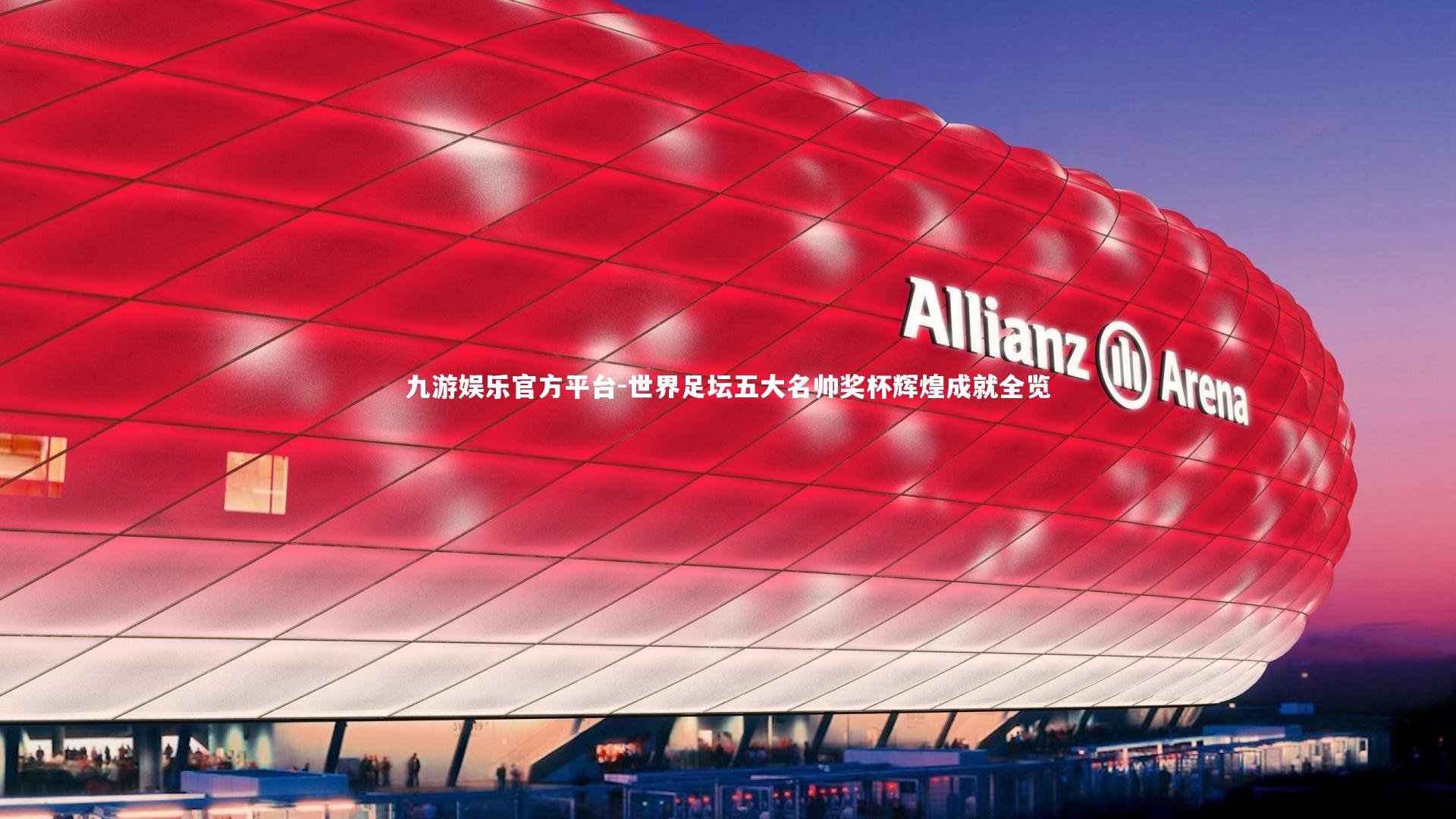 九游娱乐官方平台-世界足坛五大名帅奖杯辉煌成就全览