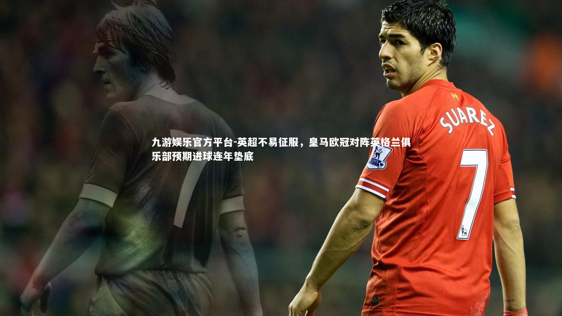 九游娱乐官方平台-英超不易征服，皇马欧冠对阵英格兰俱乐部预期进球连年垫底