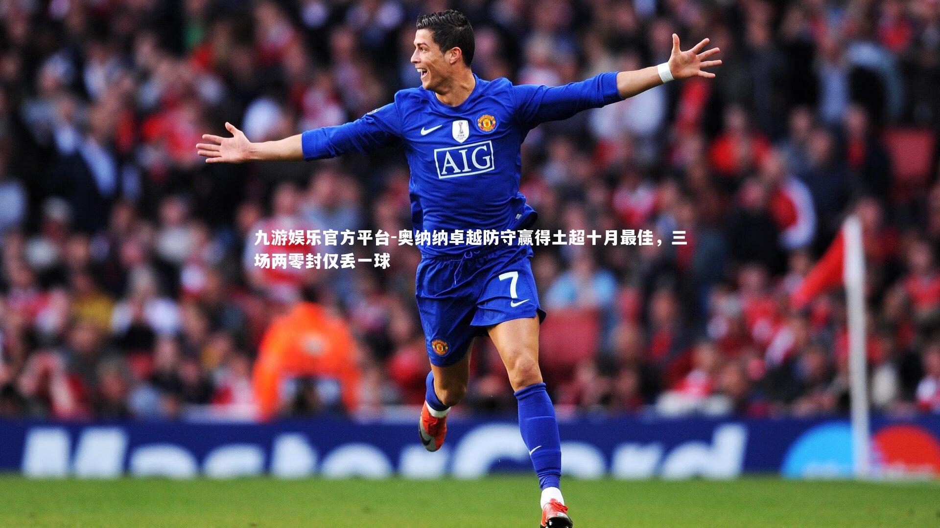 九游娱乐官方平台-奥纳纳卓越防守赢得土超十月最佳,三场两零封仅丢一球