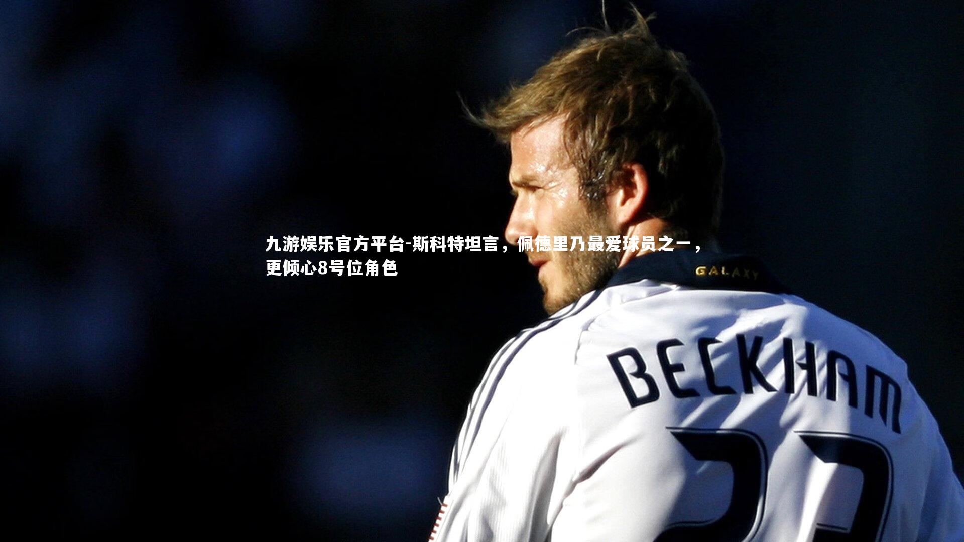 九游娱乐官方平台-斯科特坦言，佩德里乃最爱球员之一，更倾心8号位角色