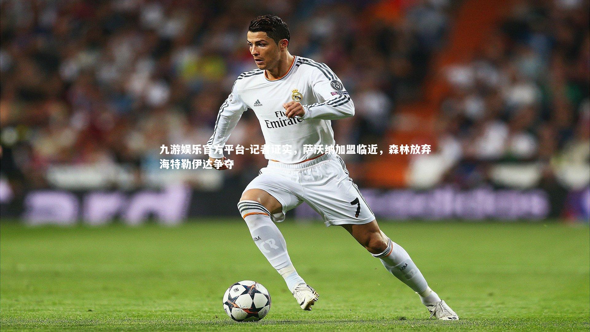 记者证实，萨沃纳加盟临近，森林放弃海特勒伊达争夺