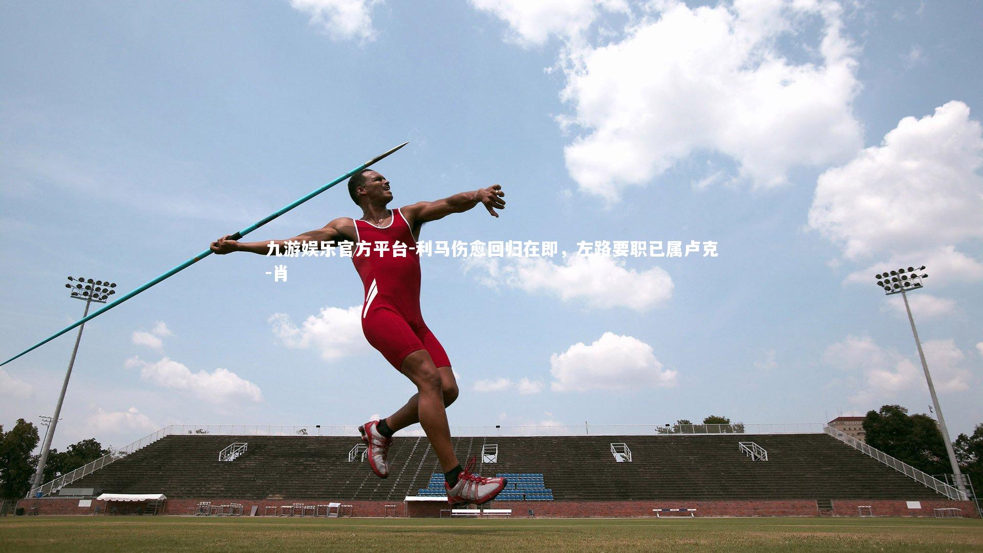九游娱乐官方平台-利马伤愈回归在即，左路要职已属卢克-肖