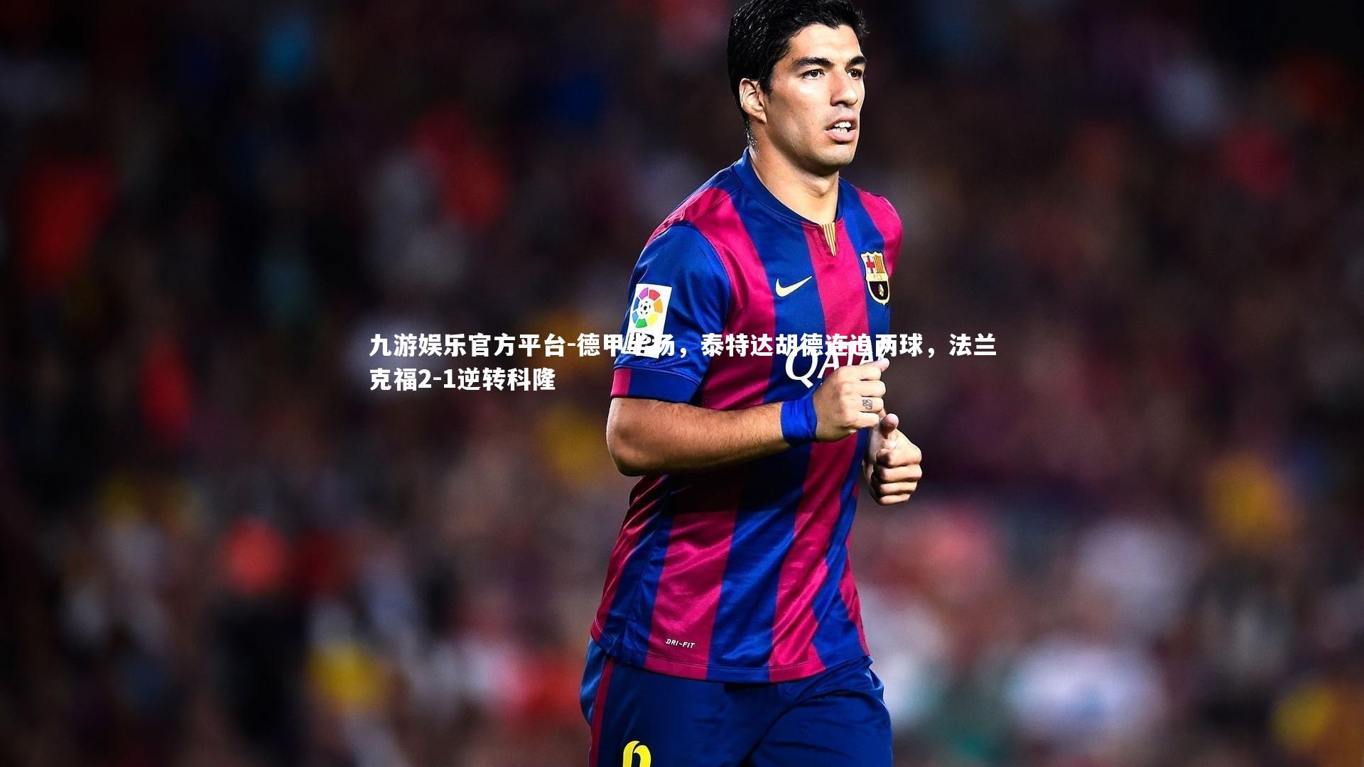 九游娱乐官方平台-德甲半场，泰特达胡德连追两球，法兰克福2-1逆转科隆