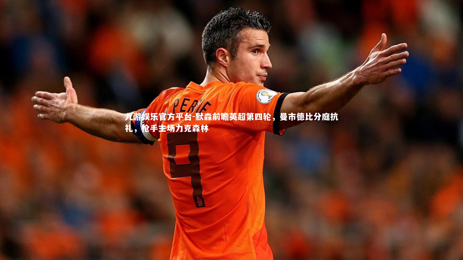 九游娱乐官方平台-默森前瞻英超第四轮，曼市德比分庭抗礼，枪手主场力克森林
