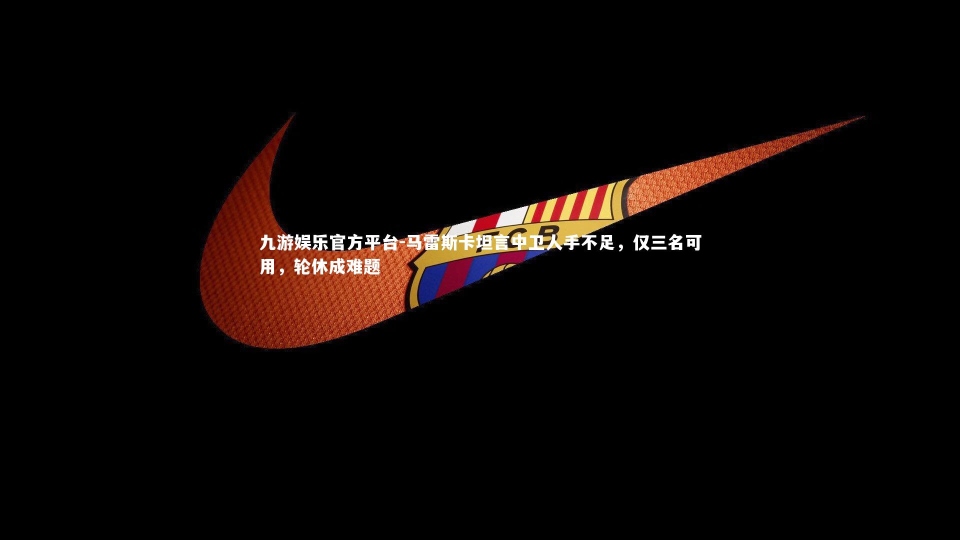 马雷斯卡坦言中卫人手不足,仅三名可用,轮休成难题